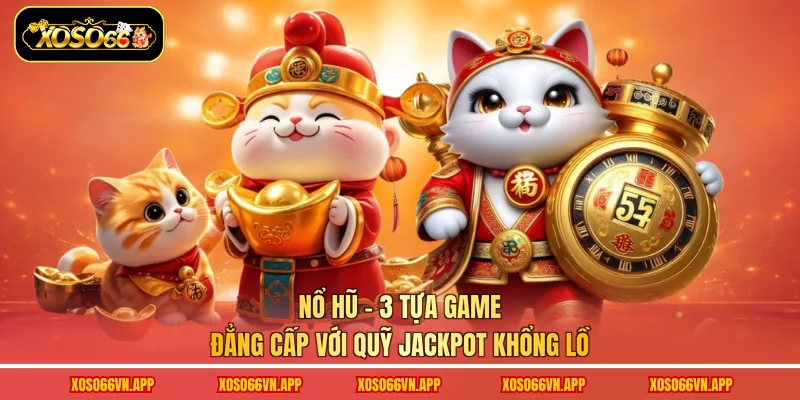 Nổ Hũ - 3 Tựa Game Đẳng Cấp Với Quỹ Jackpot Khổng Lồ